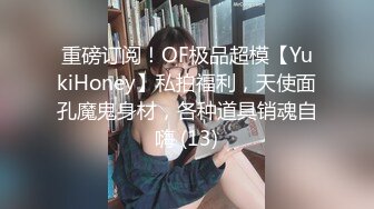 重磅订阅！OF极品超模【YukiHoney】私拍福利，天使面孔魔鬼身材，各种道具销魂自嗨 (13)