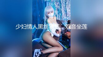 【新片速遞】  ❤️❤️淫荡巨乳嫂子，一对豪乳大又软，大奶夹JB乳交，骑脸插嘴，骚逼好痒快插入，骑乘后入爆草小骚逼[2.02G/MP4/02:25:32]