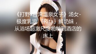 《打野x台湾温泉女子》汤女-极度乳浪 「Rita」鲜奶妹，从浴场超激尺度啪啪到酒店的床上