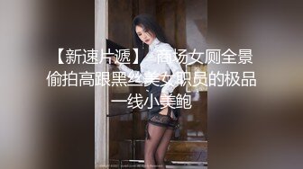 【新速片遞】  商场女厕全景偷拍高跟黑丝美女职员的极品一线小美鲍