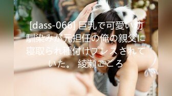 [dass-066] 巨乳で可愛い幼馴染みが元担任の俺の親父に寝取られ種付けプレスされていた。 綾瀬こころ