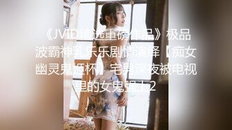 《JVID精选重磅作品》极品波霸神乳乐乐剧情演绎【痴女幽灵鬼姬杯】宅男深夜被电视里的女鬼强上2