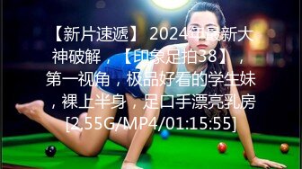 【新片速遞】 2024年最新大神破解，【印象足拍38】，第一视角，极品好看的学生妹，裸上半身，足口手漂亮乳房[2.55G/MP4/01:15:55]