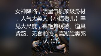 女神降临，明星气质顶级身材，人气大美人【小福贵儿】罕见大尺度，裸艳舞诱惑、道具紫薇、无套啪啪，高潮脸爽死人 (1)