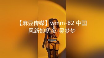 【麻豆传媒】wmm-82 中国风新娘初夜-吴梦梦