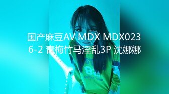 国产麻豆AV MDX MDX0236-2 青梅竹马淫乱3P 沈娜娜