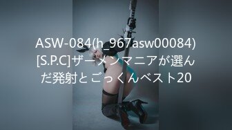 ASW-084(h_967asw00084)[S.P.C]ザーメンマニアが選んだ発射とごっくんベスト20