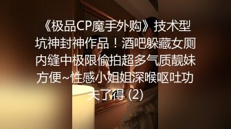 《极品CP魔手外购》技术型坑神封神作品！酒吧躲藏女厕内缝中极限偸拍超多气质靓妹方便~性感小姐姐深喉呕吐功夫了得 (2)