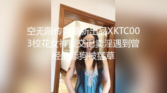 空无限传媒最新出品XKTC003校花女神援交记卖淫遇到曾经的舔狗被猛草