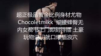 超正极品黄金比例身材尤物  Chocoletmikk  细腰蜂臀无内女秘书上门即刻待插 土豪玩物进门就口爆插浪穴