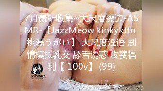 7月最新收集~大尺度擦边-ASMR-【JazzMeow kinkykttn 桃湯うがい】 大尺度淫语 剧情模拟乳交 舔舌诱惑 收费福利【 100v】 (99)