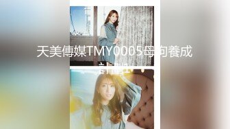 天美傳媒TMY0005母狗養成計劃1