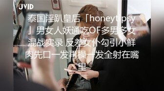 泰国淫趴皇后「honeytipsy」男女人妖通吃OF多男多女混战实录 反差女仆勾引小鲜肉先口一发再操一发全射在嘴里