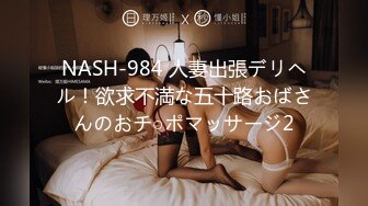 NASH-984 人妻出張デリヘル！欲求不満な五十路おばさんのおチ○ポマッサージ2