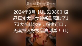 2024年3月【UUS1980】极品真实大三女神新作露脸了173大长腿水多，粉嫩可口，无套插入好极品真刺激！ (1)