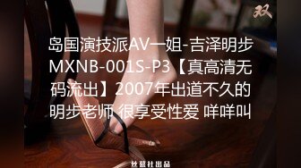 岛国演技派AV一姐-吉泽明步MXNB-001S-P3【真高清无码流出】2007年出道不久的明步老师 很享受性爱 咩咩叫