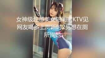 女神级性感美女陪闺蜜KTV见网友喝多上厕所时2男想在厕所操她