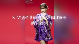 KTV包厢眼罩情趣女郎口罩哥疯狂输出